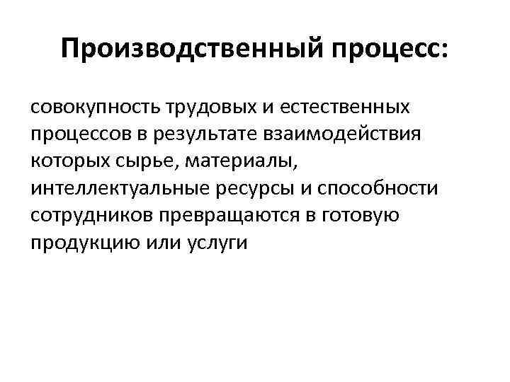 Производственный процесс: совокупность трудовых и естественных процессов в результате взаимодействия которых сырье, материалы, интеллектуальные