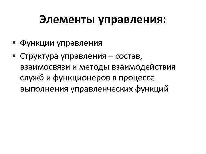 Элементы управления: • Функции управления • Структура управления – состав, взаимосвязи и методы взаимодействия