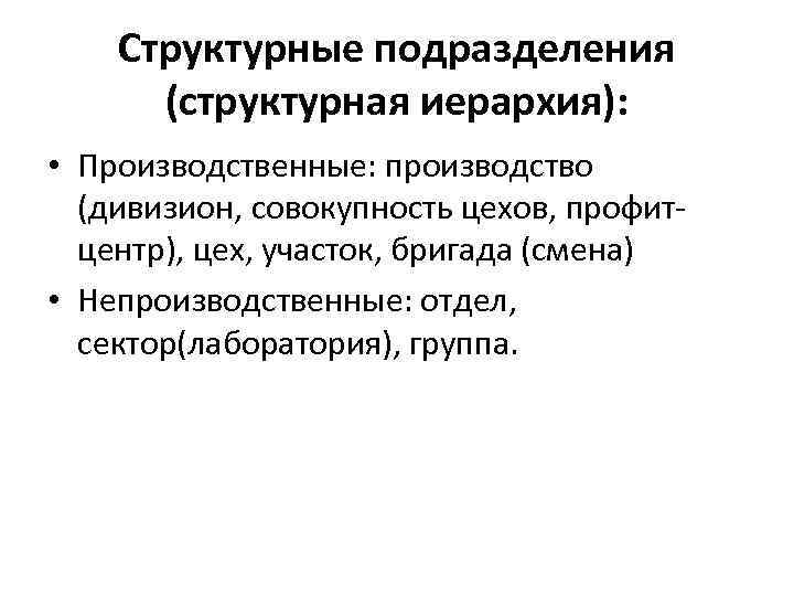 Структурные подразделения (структурная иерархия): • Производственные: производство (дивизион, совокупность цехов, профитцентр), цех, участок, бригада