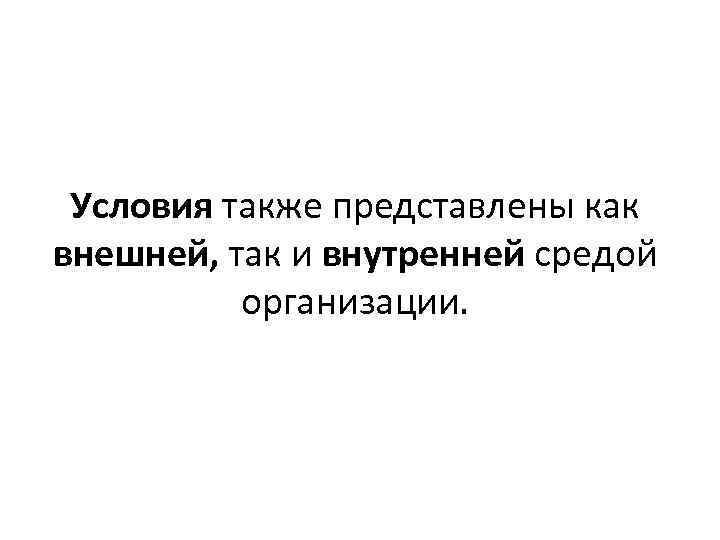 Условия также представлены как внешней, так и внутренней средой организации. 