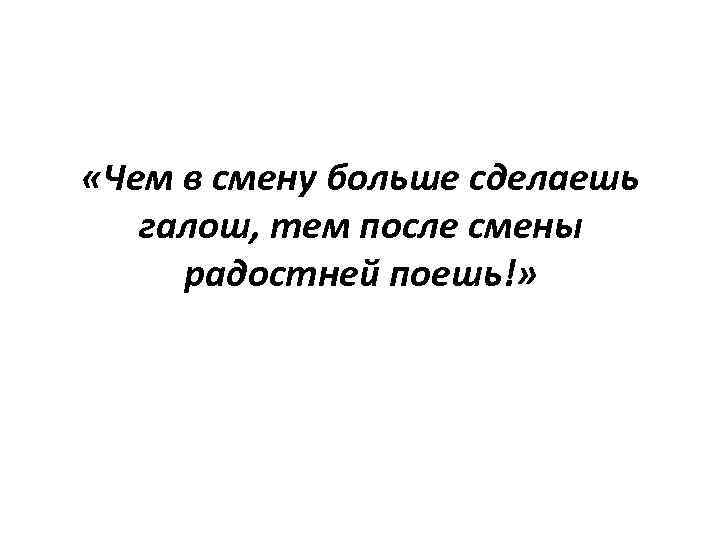  «Чем в смену больше сделаешь галош, тем после смены радостней поешь!» 