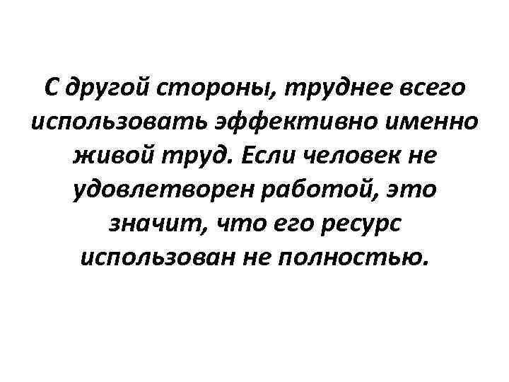 С другой стороны, труднее всего использовать эффективно именно живой труд. Если человек не удовлетворен