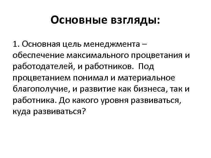 Основные взгляды: 1. Основная цель менеджмента – обеспечение максимального процветания и работодателей, и работников.