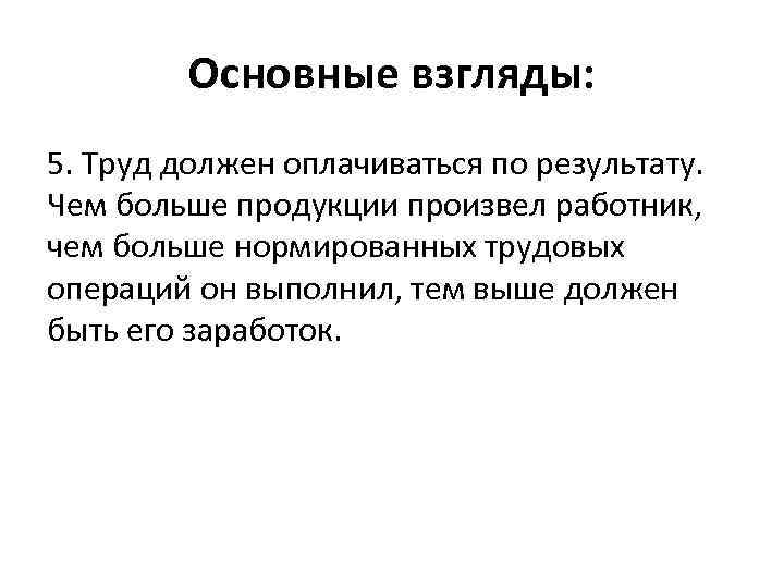 Основные взгляды: 5. Труд должен оплачиваться по результату. Чем больше продукции произвел работник, чем