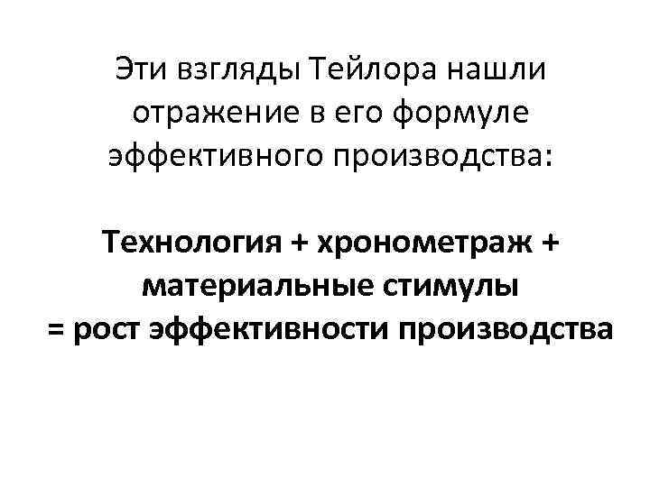 Эти взгляды Тейлора нашли отражение в его формуле эффективного производства: Технология + хронометраж +