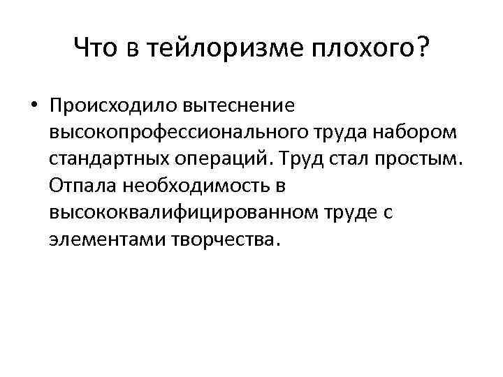 Что в тейлоризме плохого? • Происходило вытеснение высокопрофессионального труда набором стандартных операций. Труд стал