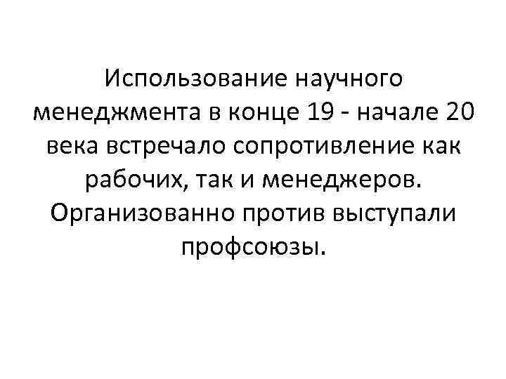 Использование научного менеджмента в конце 19 - начале 20 века встречало сопротивление как рабочих,