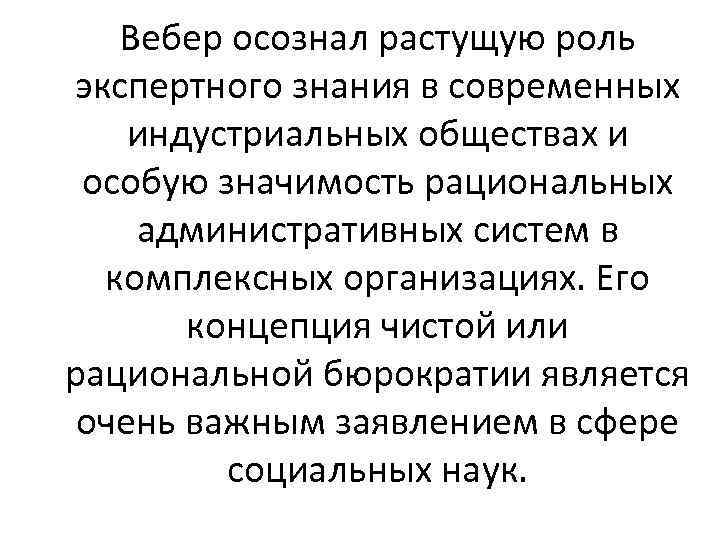 Вебер осознал растущую роль экспертного знания в современных индустриальных обществах и особую значимость рациональных