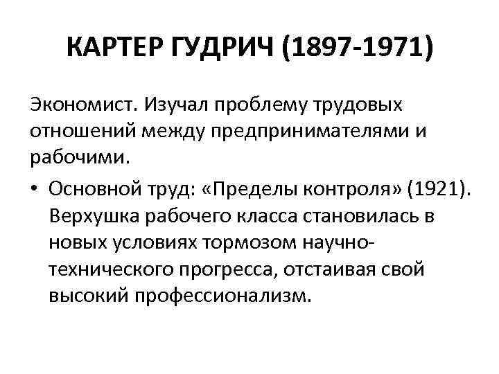 КАРТЕР ГУДРИЧ (1897 -1971) Экономист. Изучал проблему трудовых отношений между предпринимателями и рабочими. •