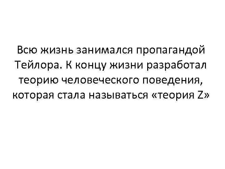 Всю жизнь занимался пропагандой Тейлора. К концу жизни разработал теорию человеческого поведения, которая стала