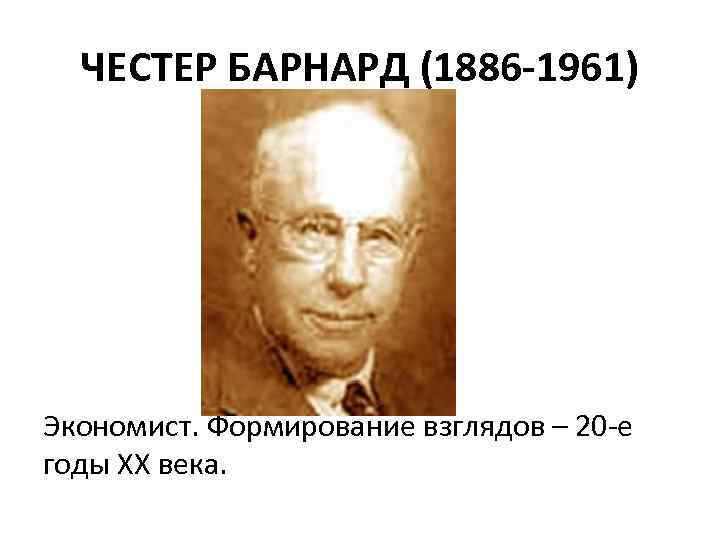 ЧЕСТЕР БАРНАРД (1886 -1961) Экономист. Формирование взглядов – 20 -е годы ХХ века. 