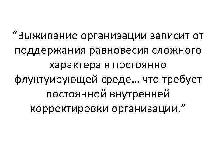“Выживание организации зависит от поддержания равновесия сложного характера в постоянно флуктуирующей среде… что требует