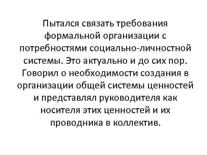 Пытался связать требования формальной организации с потребностями социально-личностной системы. Это актуально и до сих