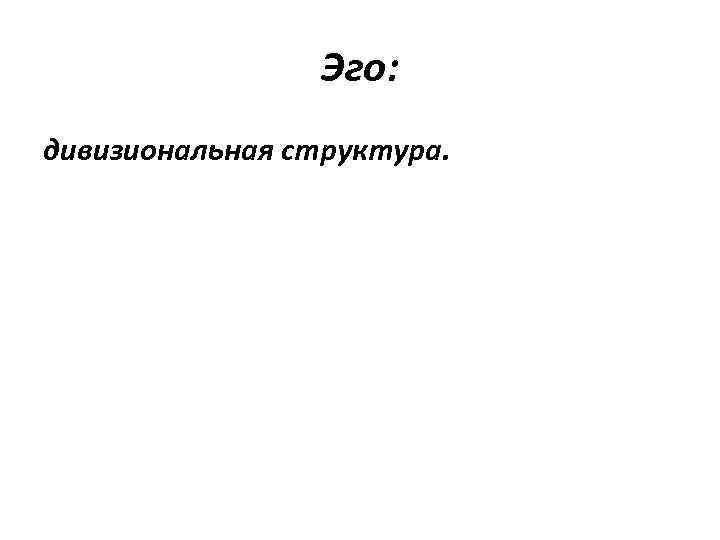Эго: дивизиональная структура. 