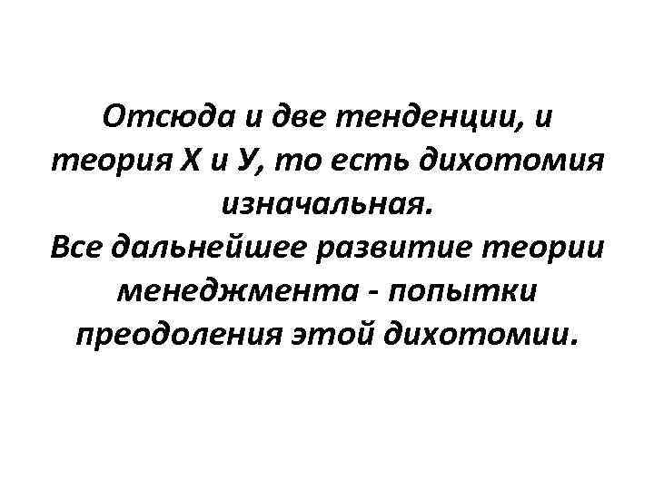 Отсюда и две тенденции, и теория Х и У, то есть дихотомия изначальная. Все