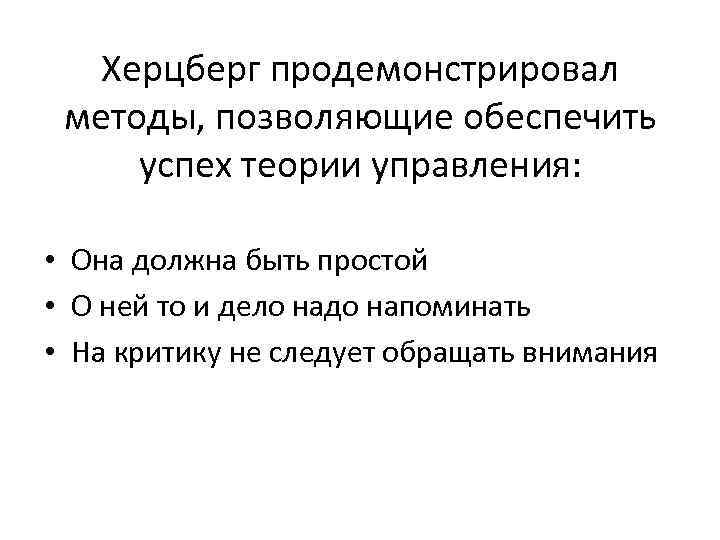 Херцберг продемонстрировал методы, позволяющие обеспечить успех теории управления: • Она должна быть простой •