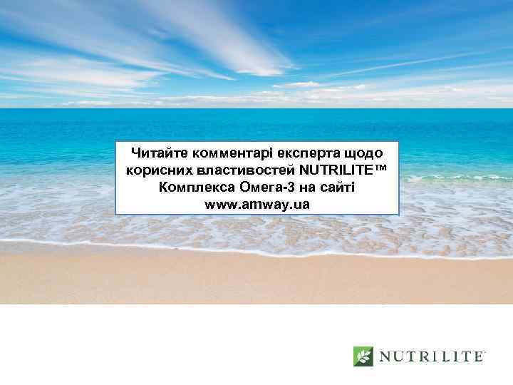 Читайте комментарі експерта щодо корисних властивостей NUTRILITE™ Комплекса Омега-3 на сайті www. amway. ua