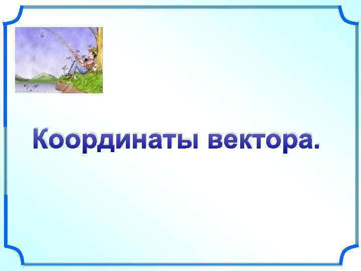 Координаты вектора. 