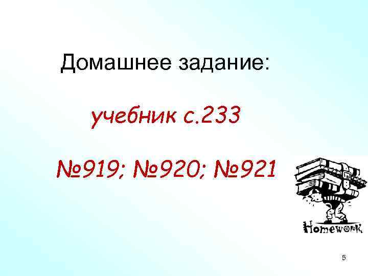 Домашнее задание: учебник с. 233 № 919; № 920; № 921 5 