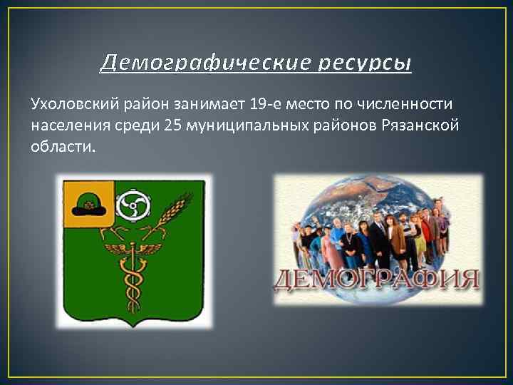 Демографические ресурсы Ухоловский район занимает 19 -е место по численности населения среди 25 муниципальных