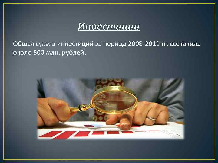 Инвестиции Общая сумма инвестиций за период 2008 -2011 гг. составила около 500 млн. рублей.
