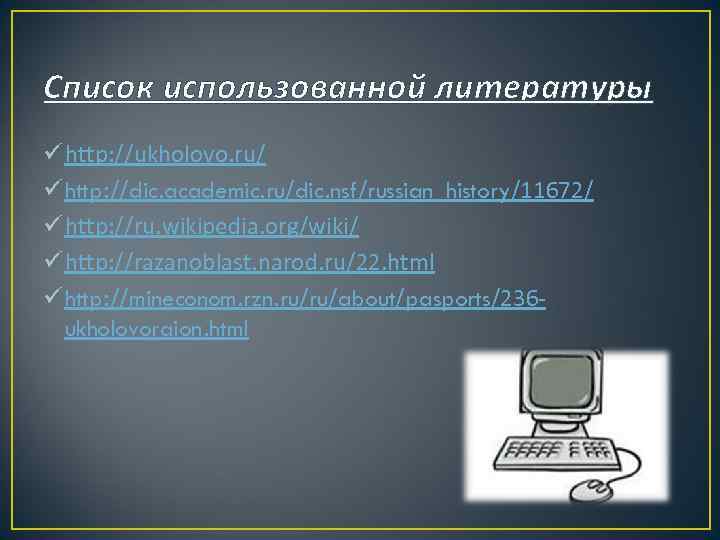 Список использованной литературы ü http: //ukholovo. ru/ ü http: //dic. academic. ru/dic. nsf/russian_history/11672/ ü