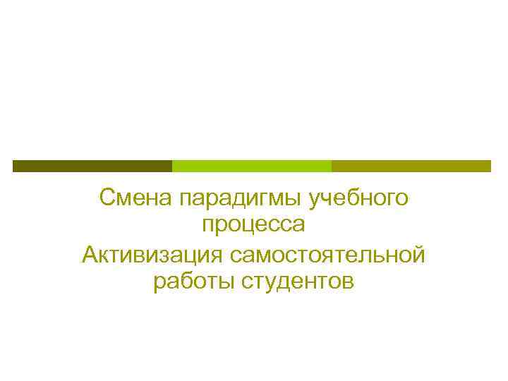 Смена парадигмы учебного процесса Активизация самостоятельной работы студентов 