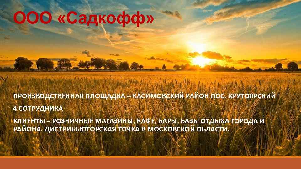 ООО «Садкофф» ПРОИЗВОДСТВЕННАЯ ПЛОЩАДКА – КАСИМОВСКИЙ РАЙОН ПОС. КРУТОЯРСКИЙ 4 СОТРУДНИКА КЛИЕНТЫ – РОЗНИЧНЫЕ