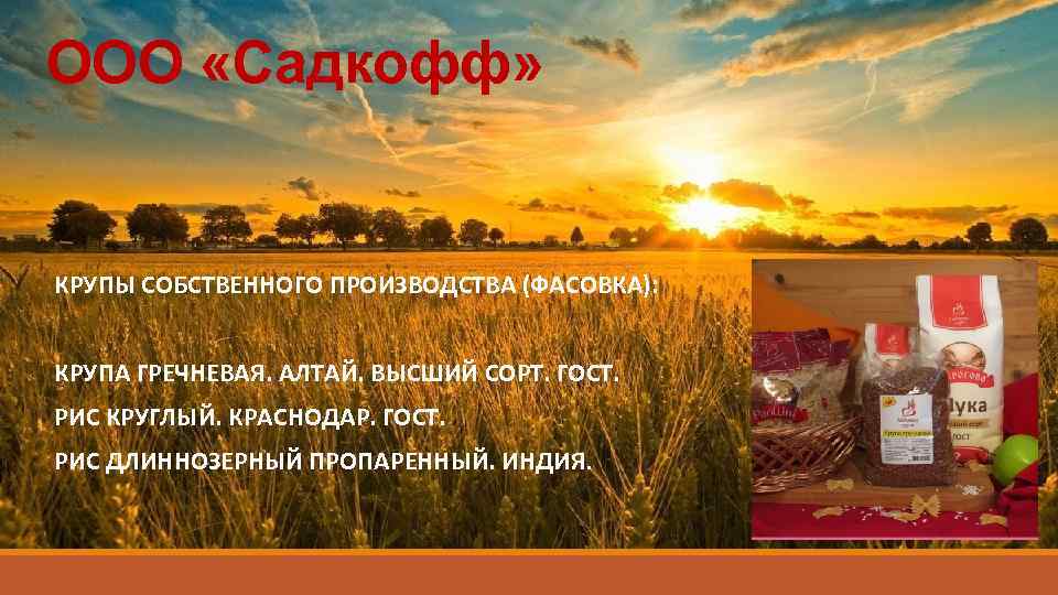 ООО «Садкофф» КРУПЫ СОБСТВЕННОГО ПРОИЗВОДСТВА (ФАСОВКА): КРУПА ГРЕЧНЕВАЯ. АЛТАЙ. ВЫСШИЙ СОРТ. ГОСТ. РИС КРУГЛЫЙ.