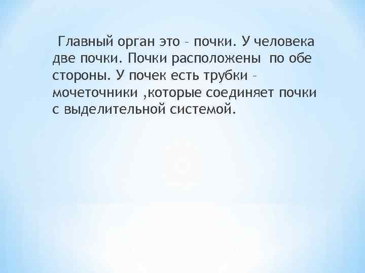 Главный орган это – почки. У человека две почки. Почки расположены по обе стороны.