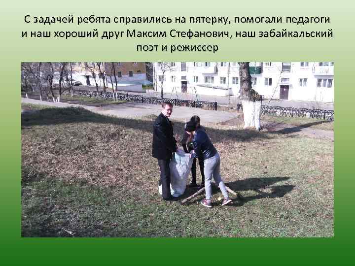 С задачей ребята справились на пятерку, помогали педагоги и наш хороший друг Максим Стефанович,