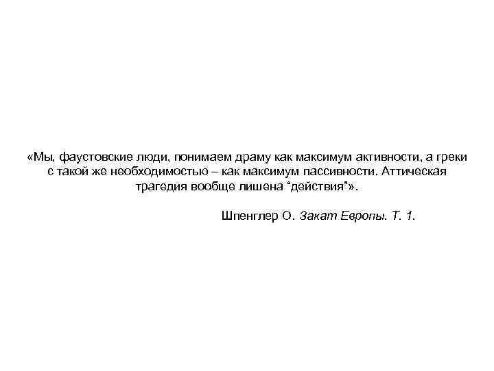  «Мы, фаустовские люди, понимаем драму как максимум активности, а греки с такой же