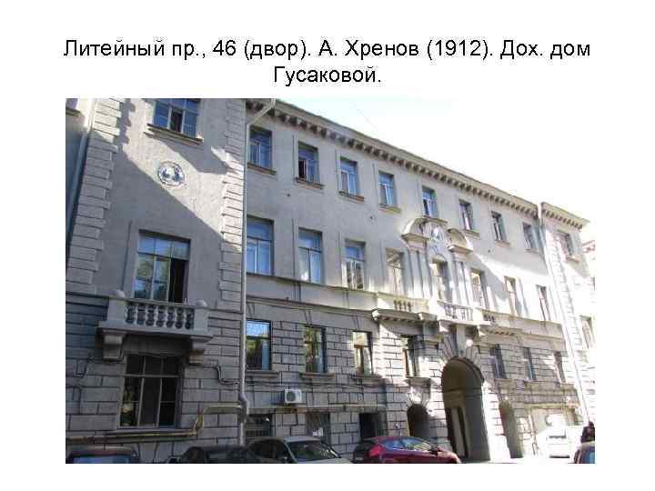 Литейный пр. , 46 (двор). А. Хренов (1912). Дох. дом Гусаковой. 