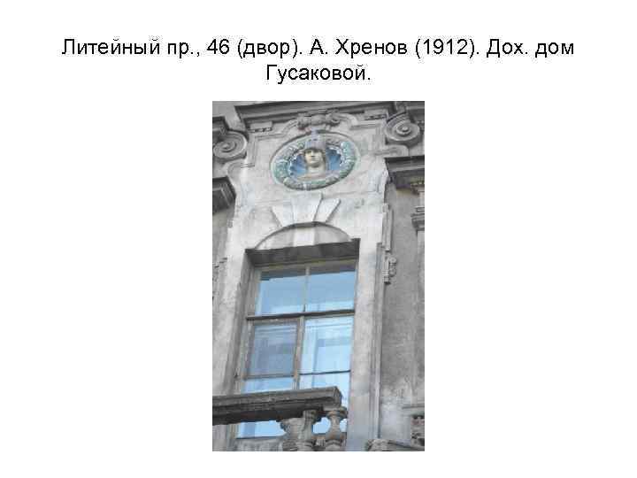 Литейный пр. , 46 (двор). А. Хренов (1912). Дох. дом Гусаковой. 