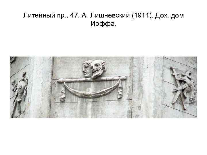 Литейный пр. , 47. А. Лишневский (1911). Дох. дом Иоффа. 