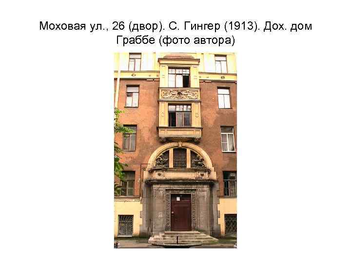 Моховая ул. , 26 (двор). С. Гингер (1913). Дох. дом Граббе (фото автора) 