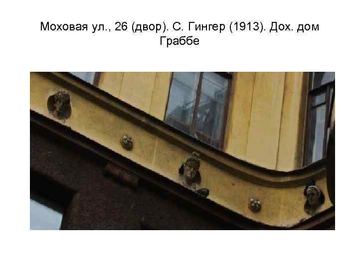 Моховая ул. , 26 (двор). С. Гингер (1913). Дох. дом Граббе 