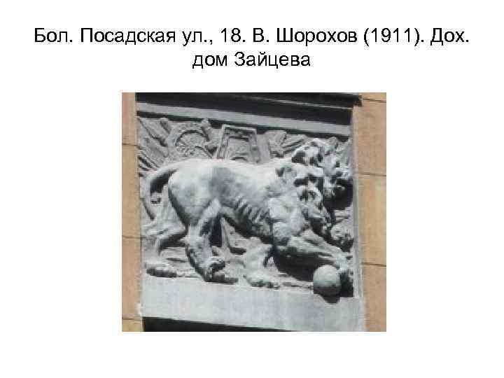 Бол. Посадская ул. , 18. В. Шорохов (1911). Дох. дом Зайцева 