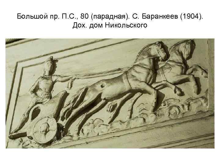 Большой пр. П. С. , 80 (парадная). С. Баранкеев (1904). Дох. дом Никольского 