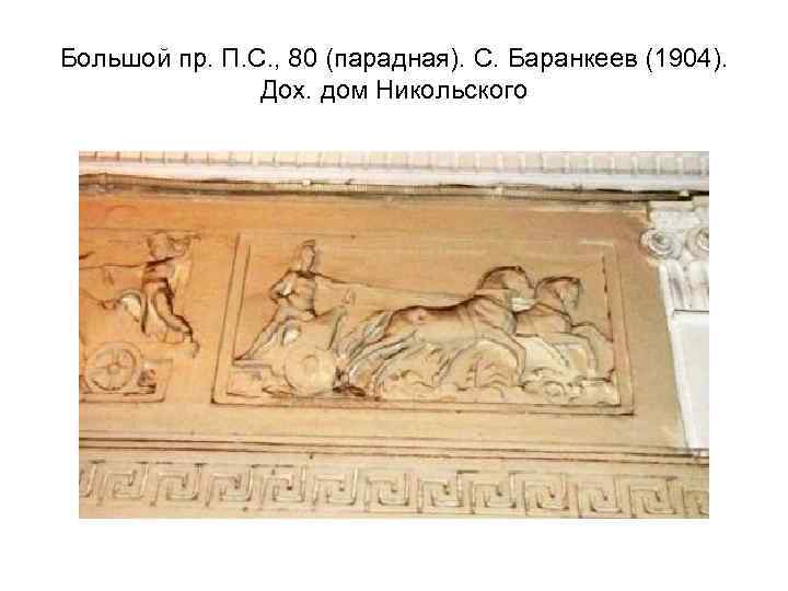 Большой пр. П. С. , 80 (парадная). С. Баранкеев (1904). Дох. дом Никольского 