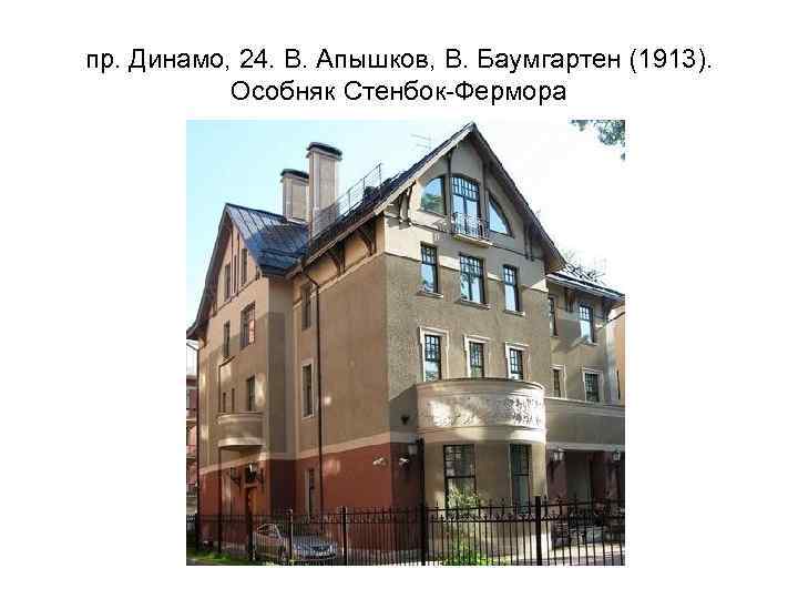пр. Динамо, 24. В. Апышков, В. Баумгартен (1913). Особняк Стенбок-Фермора 