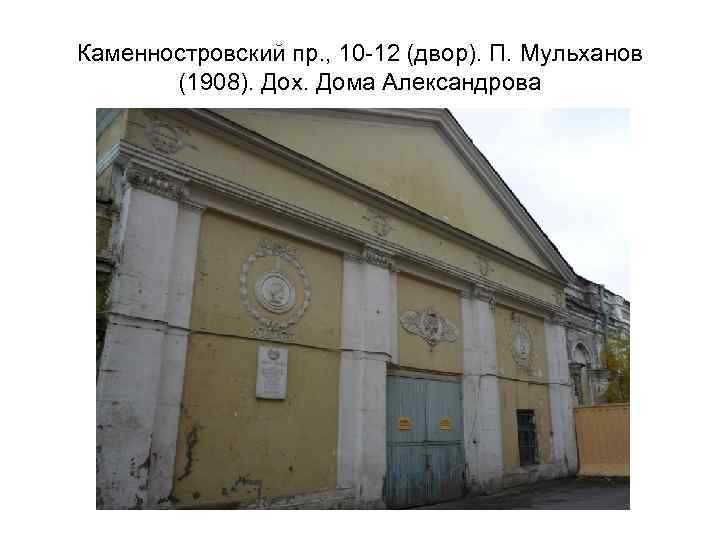 Каменностровский пр. , 10 -12 (двор). П. Мульханов (1908). Дох. Дома Александрова 