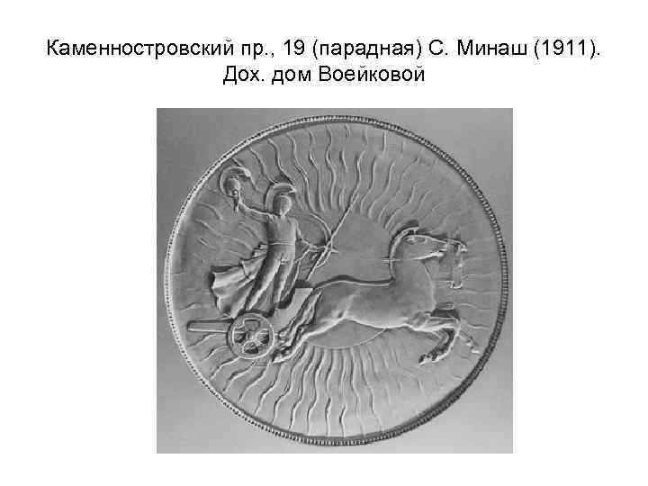 Каменностровский пр. , 19 (парадная) С. Минаш (1911). Дох. дом Воейковой 