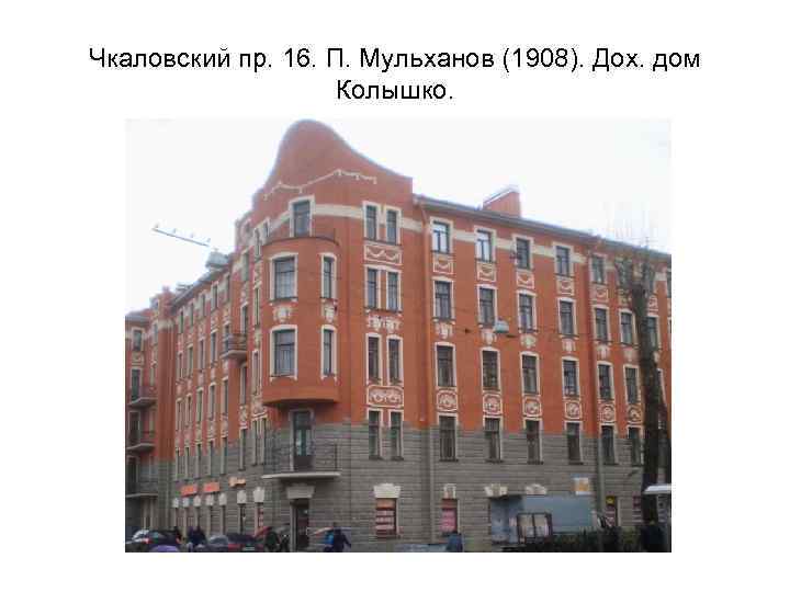 Чкаловский пр. 16. П. Мульханов (1908). Дох. дом Колышко. 