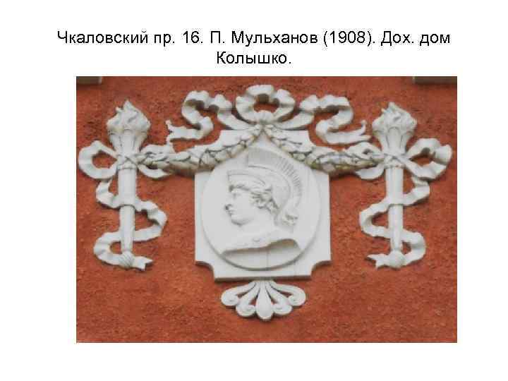 Чкаловский пр. 16. П. Мульханов (1908). Дох. дом Колышко. 