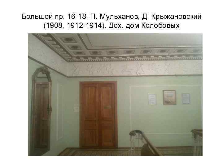 Большой пр. 16 -18. П. Мульханов, Д. Крыжановский (1908, 1912 -1914). Дох. дом Колобовых