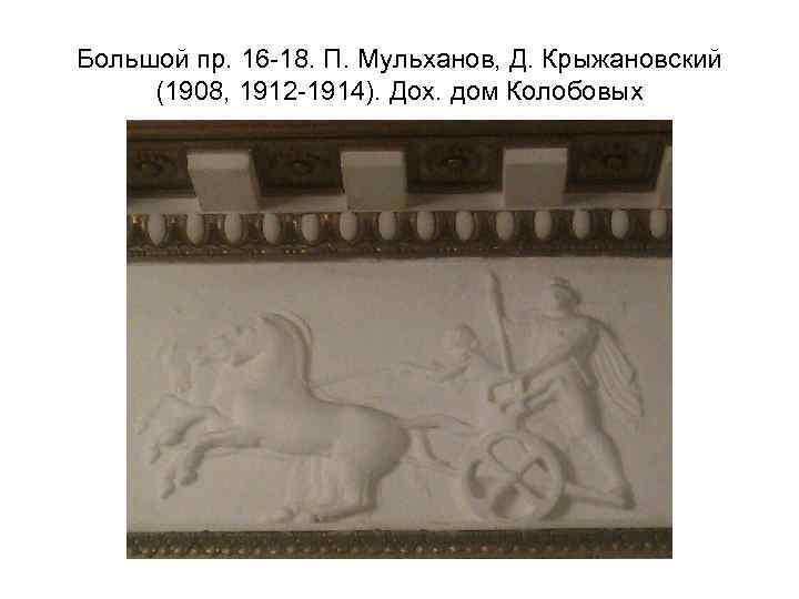 Большой пр. 16 -18. П. Мульханов, Д. Крыжановский (1908, 1912 -1914). Дох. дом Колобовых
