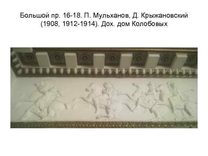 Большой пр. 16 -18. П. Мульханов, Д. Крыжановский (1908, 1912 -1914). Дох. дом Колобовых