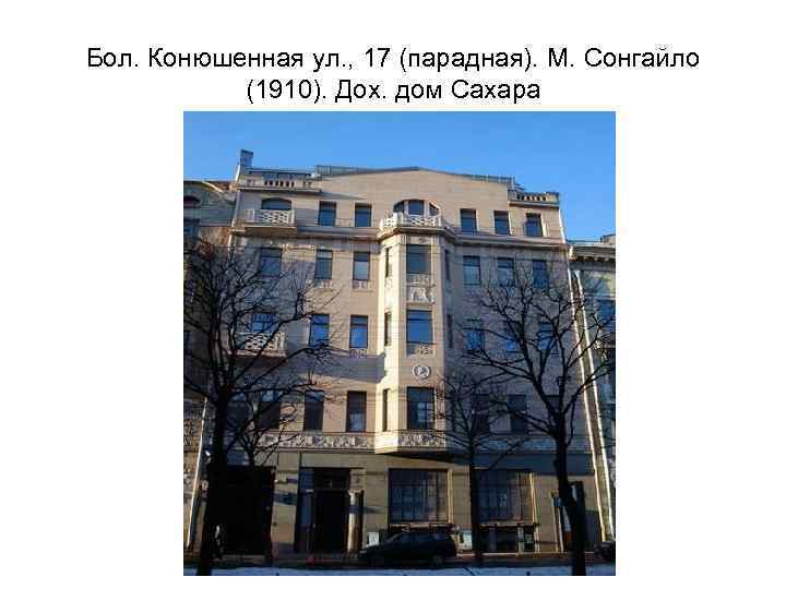 Бол. Конюшенная ул. , 17 (парадная). М. Сонгайло (1910). Дох. дом Сахара 
