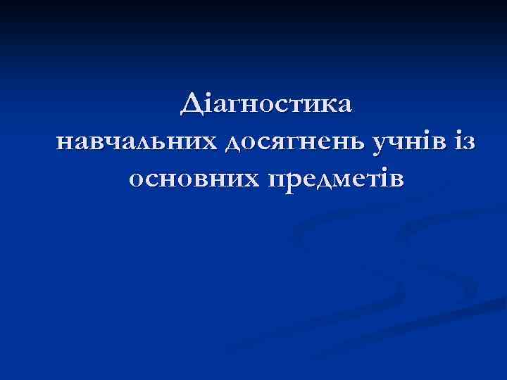 Діагностика навчальних досягнень учнів із основних предметів 